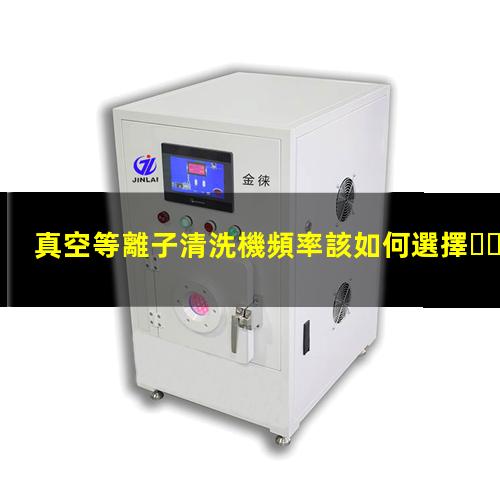 真空等離子清洗機頻率該如何選擇，40KHz,13.56MHz,2.45GHz哪種好？002